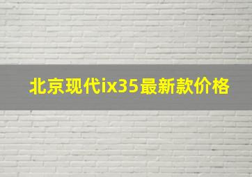 北京现代ix35最新款价格