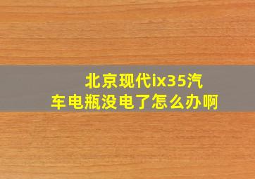 北京现代ix35汽车电瓶没电了怎么办啊