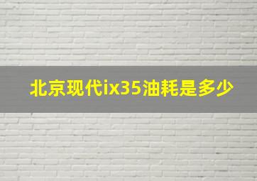 北京现代ix35油耗是多少