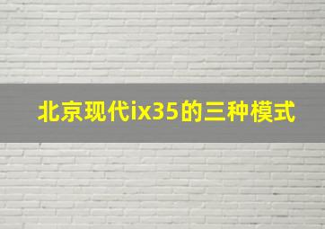 北京现代ix35的三种模式