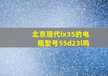 北京现代ix35的电瓶型号55d23l吗