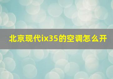 北京现代ix35的空调怎么开