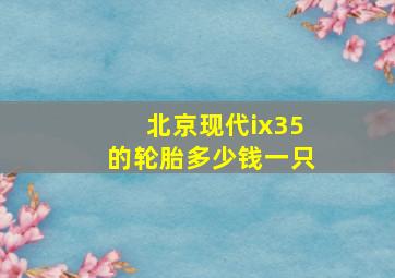 北京现代ix35的轮胎多少钱一只