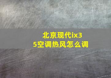 北京现代ix35空调热风怎么调