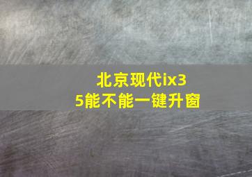 北京现代ix35能不能一键升窗