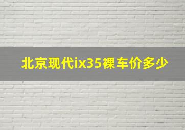 北京现代ix35裸车价多少