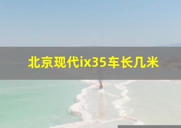 北京现代ix35车长几米