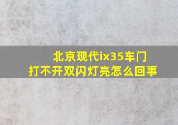 北京现代ix35车门打不开双闪灯亮怎么回事