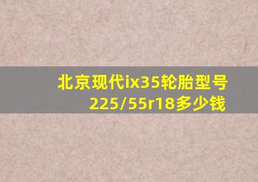 北京现代ix35轮胎型号225/55r18多少钱