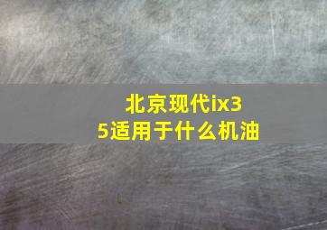 北京现代ix35适用于什么机油