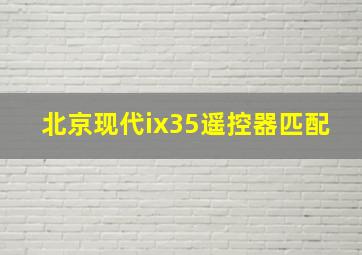 北京现代ix35遥控器匹配