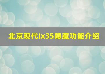 北京现代ix35隐藏功能介绍