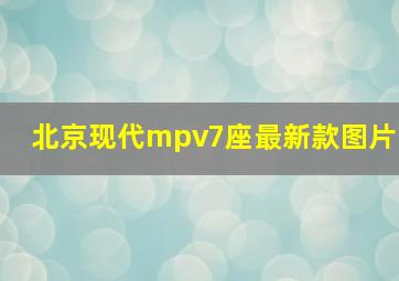 北京现代mpv7座最新款图片