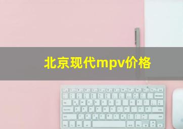 北京现代mpv价格