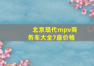 北京现代mpv商务车大全7座价格