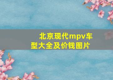 北京现代mpv车型大全及价钱图片