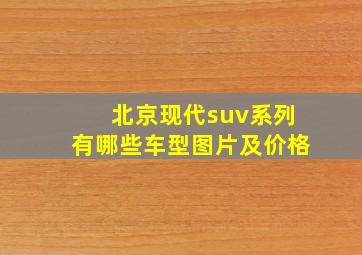 北京现代suv系列有哪些车型图片及价格