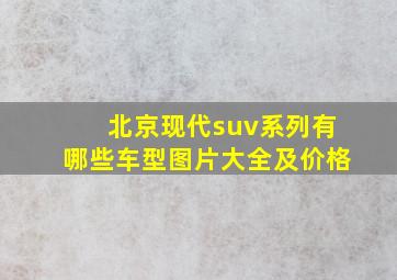 北京现代suv系列有哪些车型图片大全及价格