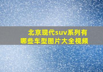 北京现代suv系列有哪些车型图片大全视频