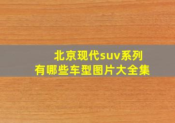 北京现代suv系列有哪些车型图片大全集