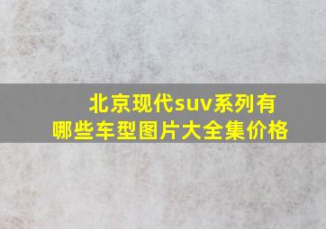 北京现代suv系列有哪些车型图片大全集价格