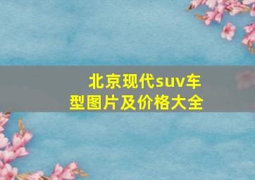 北京现代suv车型图片及价格大全