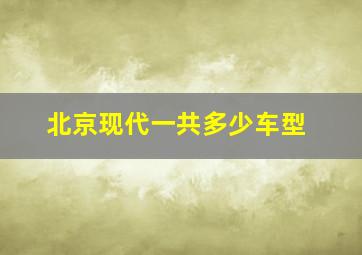 北京现代一共多少车型