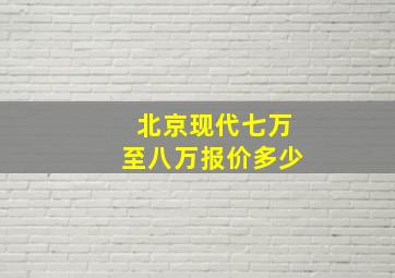 北京现代七万至八万报价多少