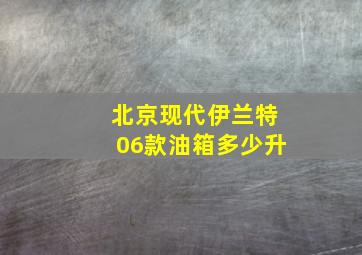 北京现代伊兰特06款油箱多少升