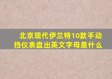 北京现代伊兰特10款手动挡仪表盘出英文字母是什么