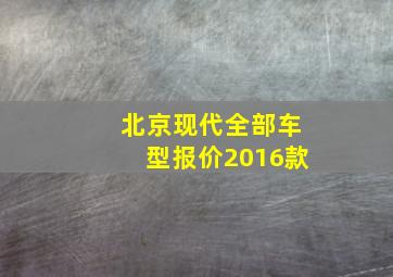 北京现代全部车型报价2016款