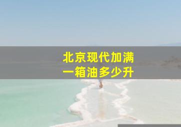 北京现代加满一箱油多少升