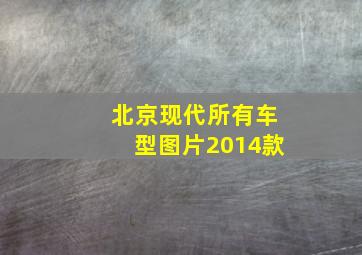 北京现代所有车型图片2014款