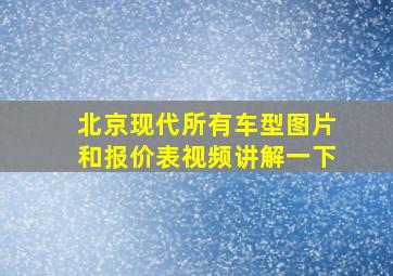 北京现代所有车型图片和报价表视频讲解一下