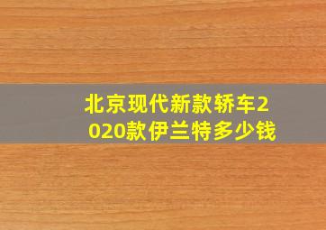 北京现代新款轿车2020款伊兰特多少钱