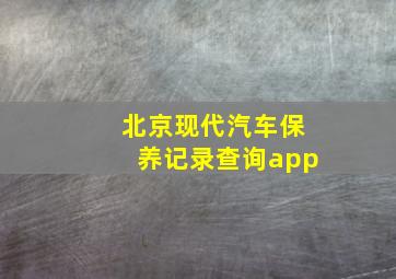 北京现代汽车保养记录查询app