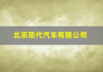 北京现代汽车有限公司