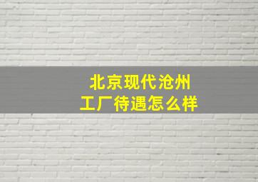 北京现代沧州工厂待遇怎么样