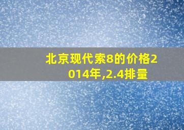 北京现代索8的价格2014年,2.4排量