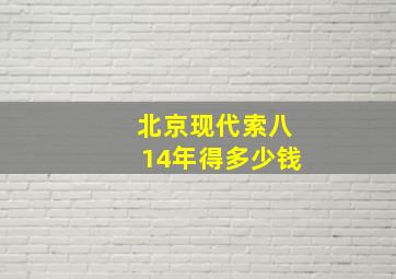 北京现代索八14年得多少钱