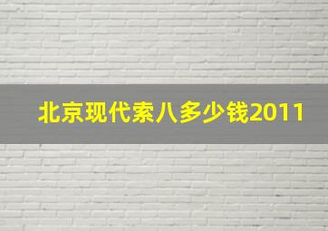 北京现代索八多少钱2011