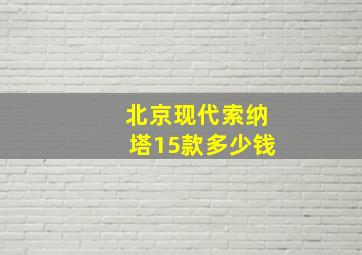 北京现代索纳塔15款多少钱