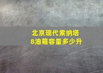 北京现代索纳塔8油箱容量多少升