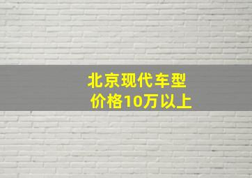 北京现代车型价格10万以上