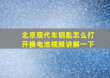 北京现代车钥匙怎么打开换电池视频讲解一下