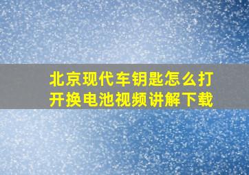 北京现代车钥匙怎么打开换电池视频讲解下载