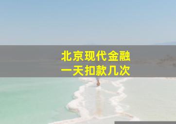 北京现代金融一天扣款几次