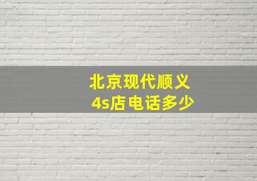 北京现代顺义4s店电话多少