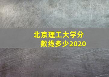 北京理工大学分数线多少2020