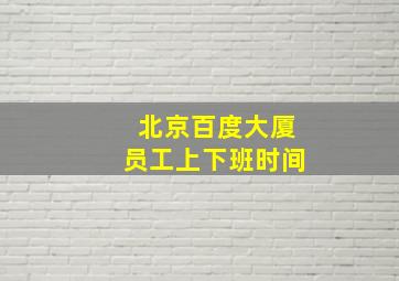 北京百度大厦员工上下班时间